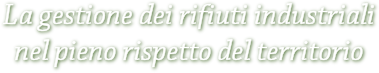 La gestione dei rifiuti industriali nel pieno rispetto del territorio